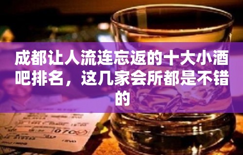 成都让人流连忘返的十大小酒吧排名，这几家会所都是不错的