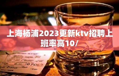 上海杨浦2023更新ktv招聘上班率高10/