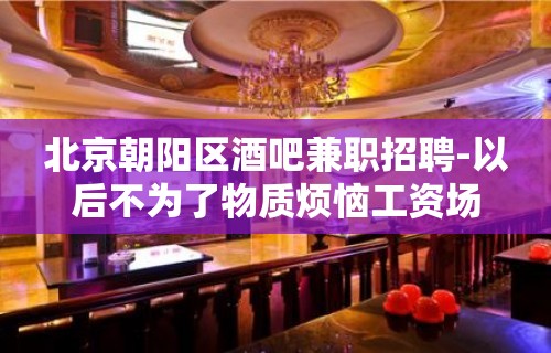 北京朝阳区酒吧兼职招聘-以后不为了物质烦恼工资场