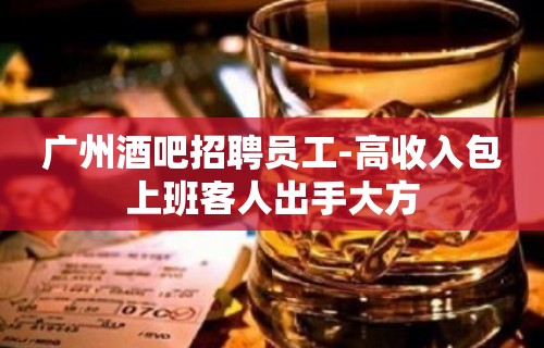 广州酒吧招聘员工-高收入包上班客人出手大方