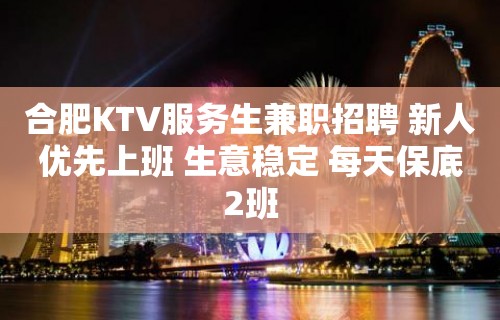 合肥KTV服务生兼职招聘 新人优先上班 生意稳定 每天保底2班