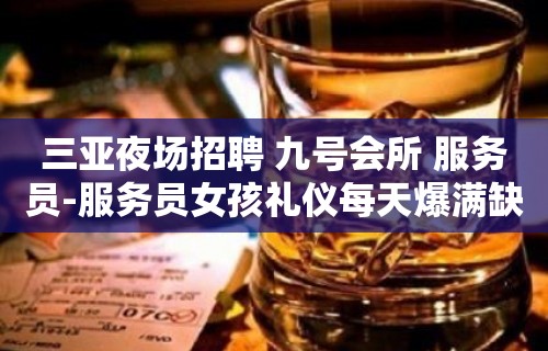 三亚夜场招聘 九号会所 服务员-服务员女孩礼仪每天爆满缺