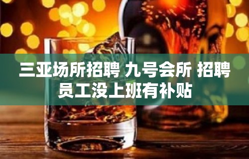 三亚场所招聘 九号会所 招聘员工没上班有补贴