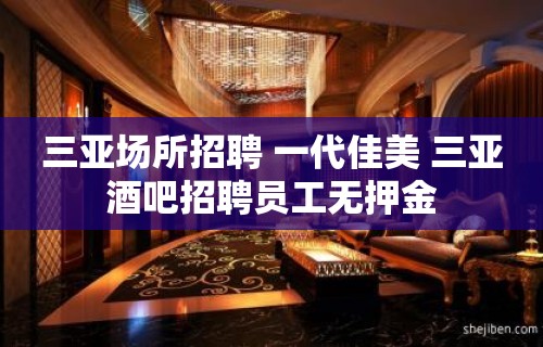 三亚场所招聘 一代佳美 三亚酒吧招聘员工无押金