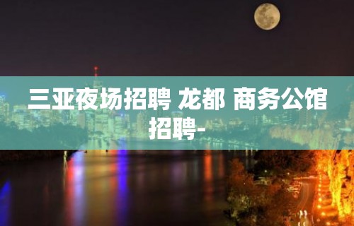 三亚夜场招聘 龙都 商务公馆招聘-