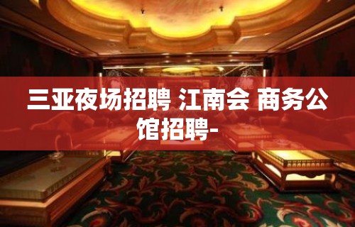 三亚夜场招聘 江南会 商务公馆招聘-