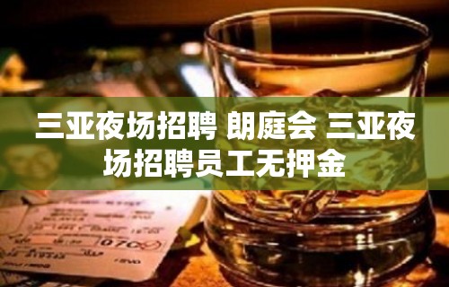 三亚夜场招聘 朗庭会 三亚夜场招聘员工无押金