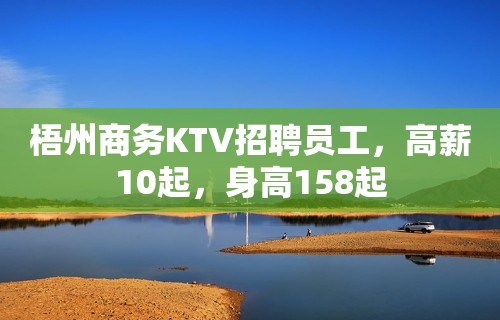 梧州商务KTV招聘员工，高薪10起，身高158起