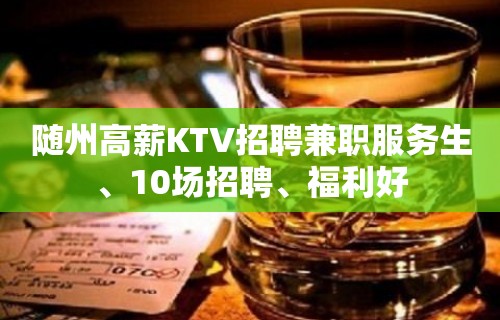 随州高薪KTV招聘兼职服务生、10场招聘、福利好