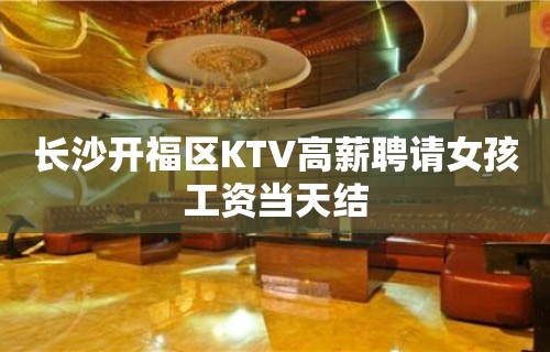 长沙开福区KTV高薪聘请女孩工资当天结