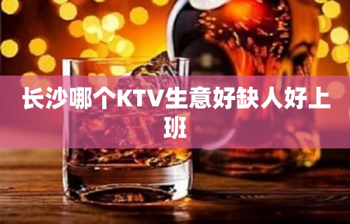 长沙哪个KTV生意好缺人好上班