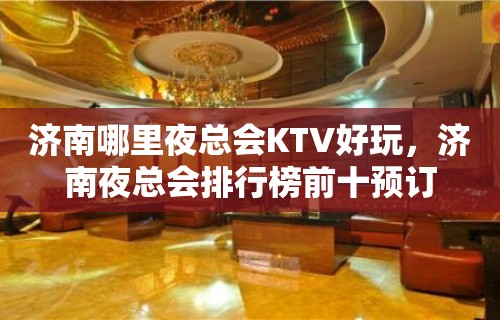 济南哪里夜总会KTV好玩，济南夜总会排行榜前十预订