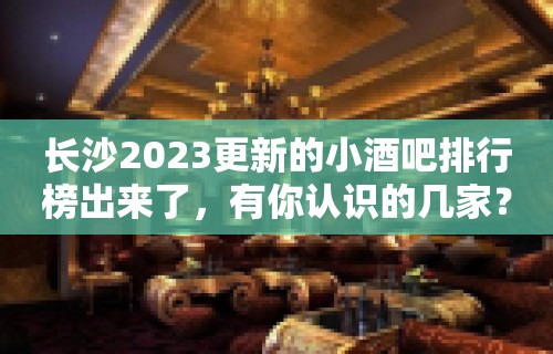 长沙2023更新的小酒吧排行榜出来了，有你认识的几家？