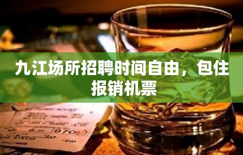 九江场所招聘时间自由，包住 报销机票