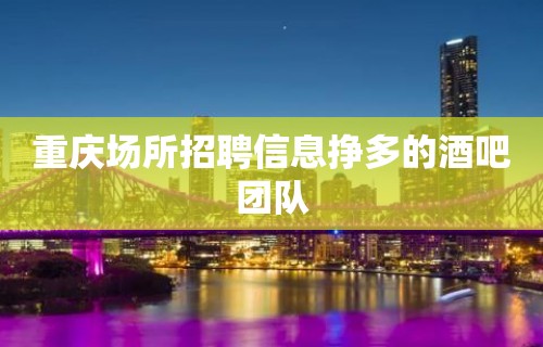 重庆场所招聘信息挣多的酒吧团队