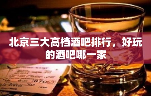 北京三大高档酒吧排行，好玩的酒吧哪一家