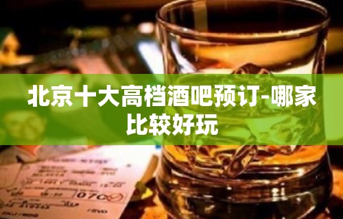 北京十大高档酒吧预订-哪家比较好玩