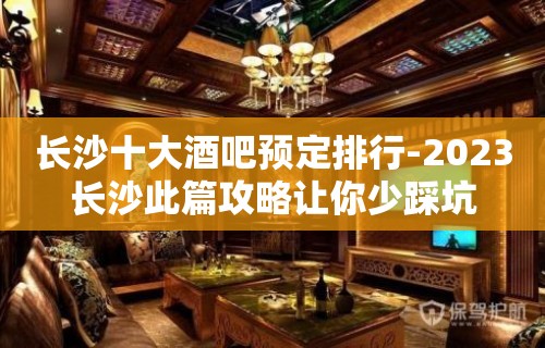 长沙十大酒吧预定排行-2023长沙此篇攻略让你少踩坑