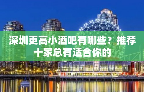 深圳更高小酒吧有哪些？推荐十家总有适合你的