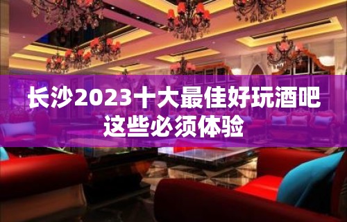 长沙2023十大最佳好玩酒吧这些必须体验