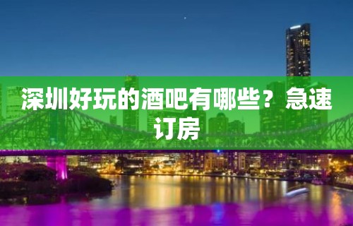 深圳好玩的酒吧有哪些？急速订房