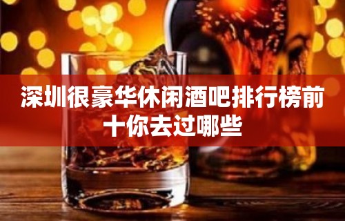 深圳很豪华休闲酒吧排行榜前十你去过哪些