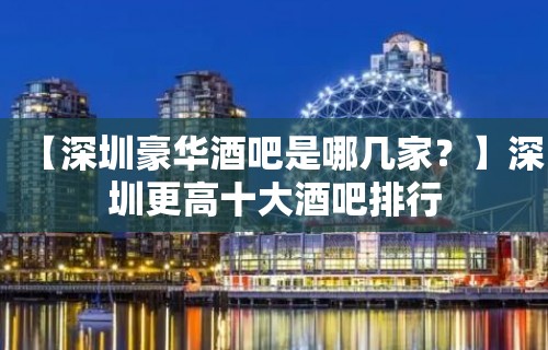 【深圳豪华酒吧是哪几家？】深圳更高十大酒吧排行