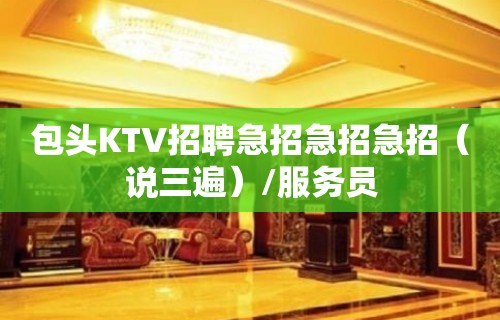 包头KTV招聘急招急招急招（说三遍）/服务员