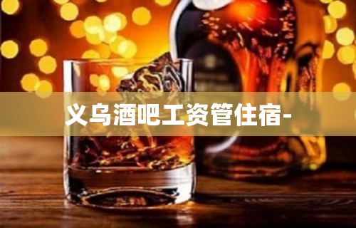 义乌酒吧工资管住宿-