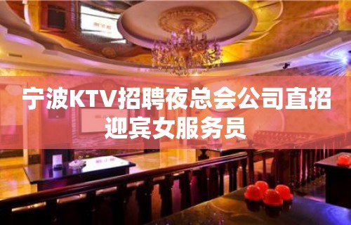 宁波KTV招聘夜总会公司直招迎宾女服务员