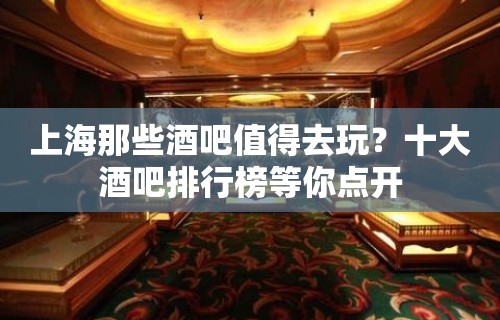 上海那些酒吧值得去玩？十大酒吧排行榜等你点开