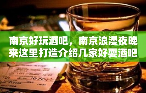 南京好玩酒吧，南京浪漫夜晚来这里打造介绍几家好耍酒吧