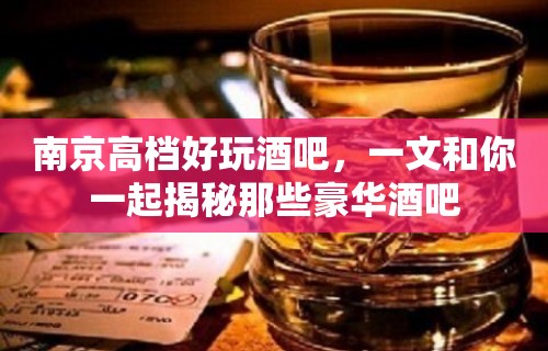 南京高档好玩酒吧，一文和你一起揭秘那些豪华酒吧