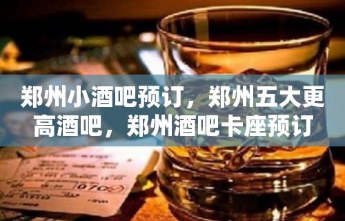 郑州小酒吧预订，郑州五大更高酒吧，郑州酒吧卡座预订