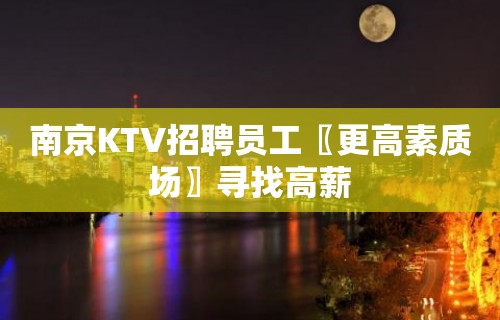 南京KTV招聘员工〖更高素质场〗寻找高薪