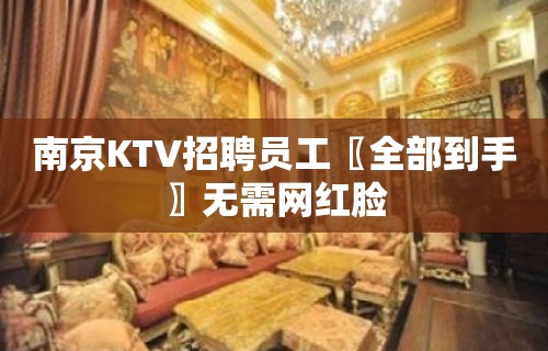 南京KTV招聘员工〖全部到手〗无需网红脸