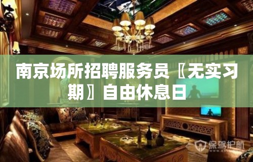 南京场所招聘服务员〖无实习期〗自由休息日