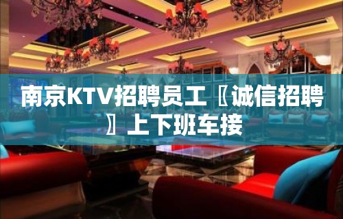 南京KTV招聘员工〖诚信招聘〗上下班车接