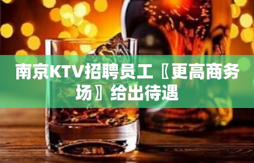 南京KTV招聘员工〖更高商务场〗给出待遇