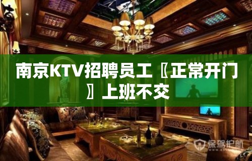 南京KTV招聘员工〖正常开门〗上班不交