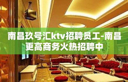 南昌玖号汇ktv招聘员工-南昌更高商务火热招聘中