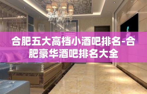 合肥五大高档小酒吧排名-合肥豪华酒吧排名大全