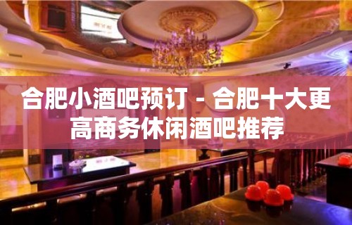 合肥小酒吧预订－合肥十大更高商务休闲酒吧推荐