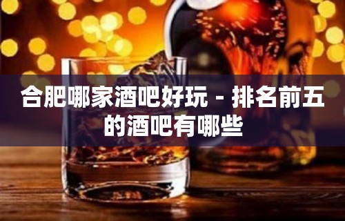 合肥哪家酒吧好玩－排名前五的酒吧有哪些