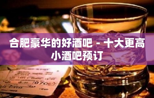 合肥豪华的好酒吧－十大更高小酒吧预订