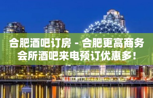 合肥酒吧订房－合肥更高商务会所酒吧来电预订优惠多！