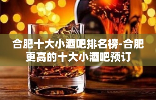 合肥十大小酒吧排名榜-合肥更高的十大小酒吧预订