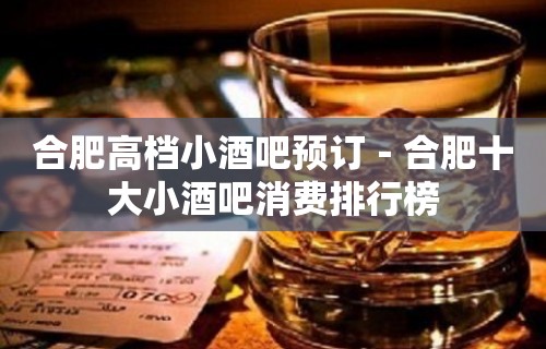 合肥高档小酒吧预订－合肥十大小酒吧消费排行榜