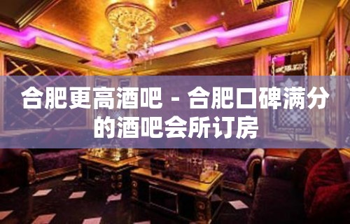 合肥更高酒吧－合肥口碑满分的酒吧会所订房