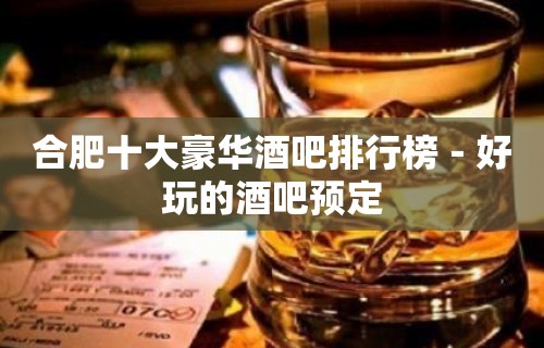 合肥十大豪华酒吧排行榜－好玩的酒吧预定